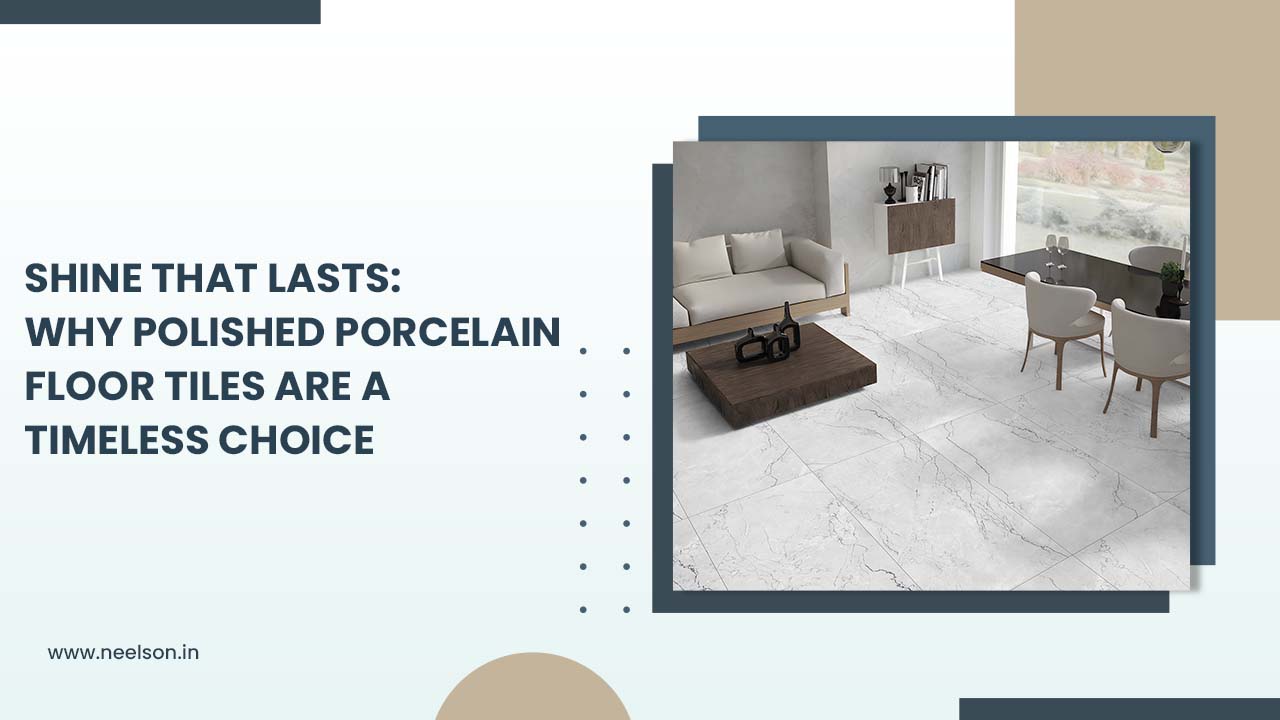 Shine That Lasts: Why Polished Porcelain Floor Tiles Are a Timeless Choice Shine That Lasts: Why Polished Porcelain Floor Tiles Are a Timeless Choice